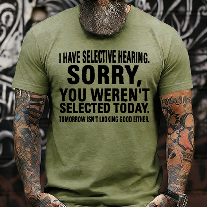 I Have Selective Hearing. Sorry, You Weren't Selected Today. Tomorrow Isn't Looking Good Either T-Shirt