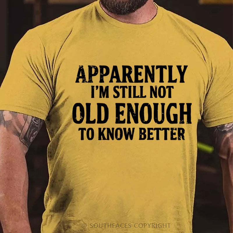 Apparently I'm Still Not Old Enough To Know Better T-Shirt