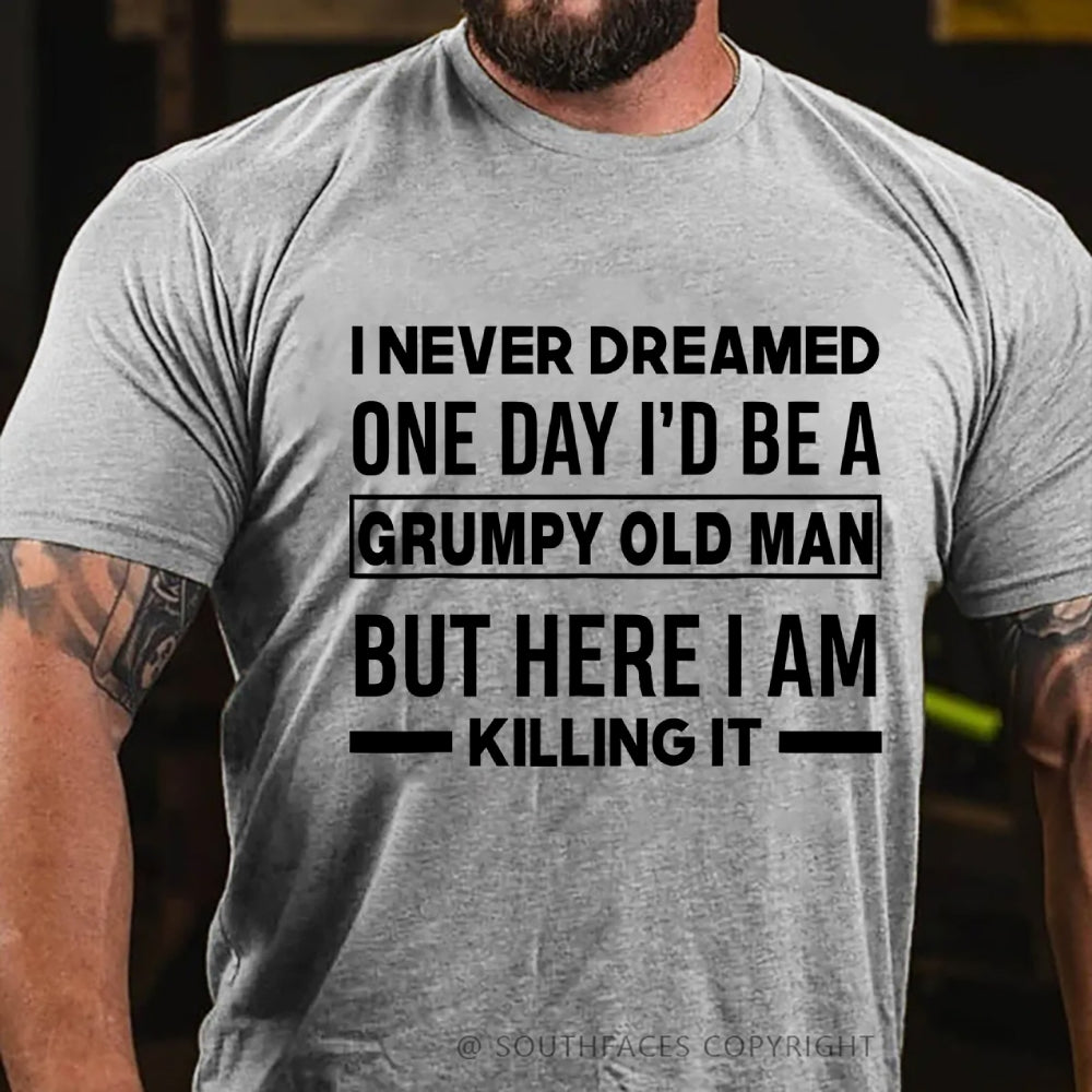 I Never Dreamed One Day I'd Be A Grumpy Old Man Guy But Here I Am Killing It T-Shirt