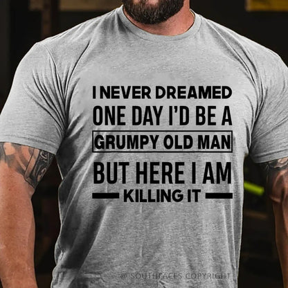 I Never Dreamed One Day I'd Be A Grumpy Old Man Guy But Here I Am Killing It T-Shirt
