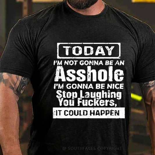 Today I'm Not Gonna Be An Asshole I'm Gonna Be Nice Stop Laughing You Fuckers It Could Happen T-Shirt