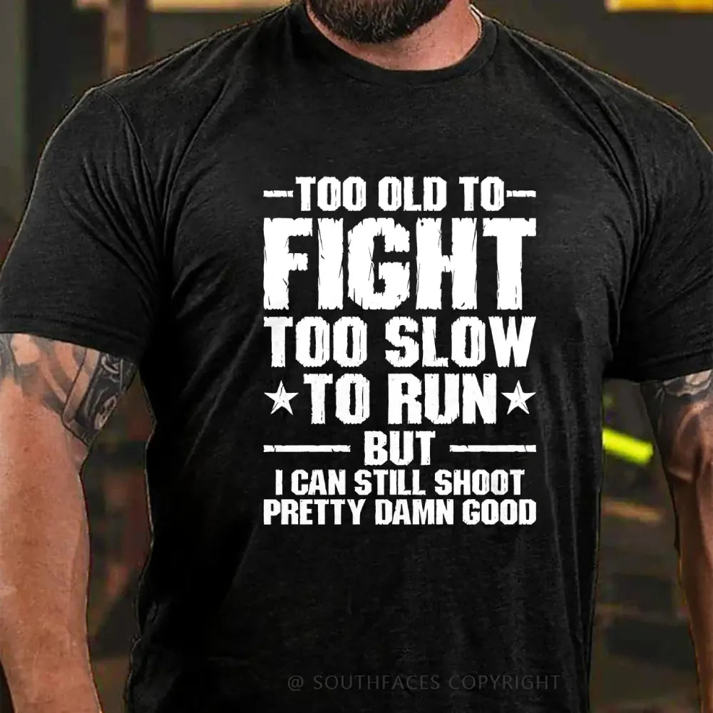 Too Old To Fight Too Slow To Run But I Can Still Shoot Pretty Darn Good T-shirt