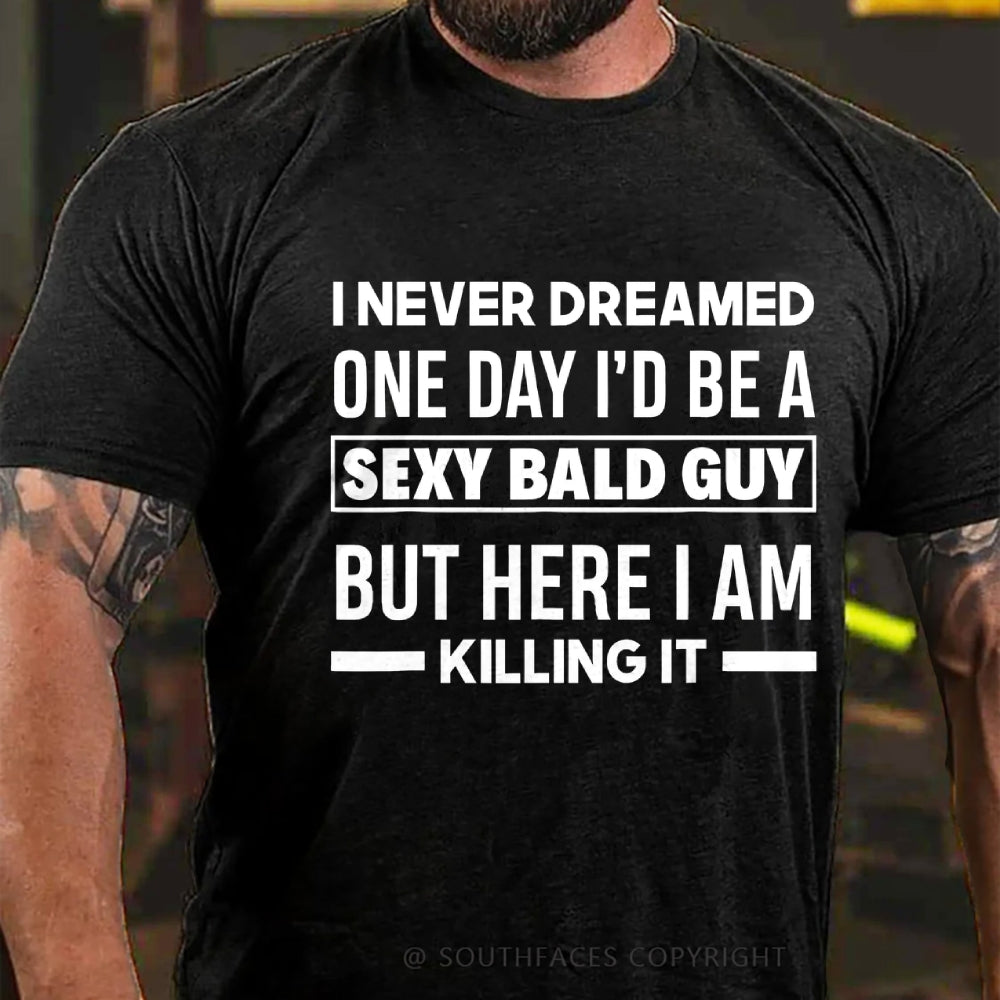 I Never Dreamed One Day I'd Be A Sexy Bald Guy But Here I Am Killing It T-Shirt