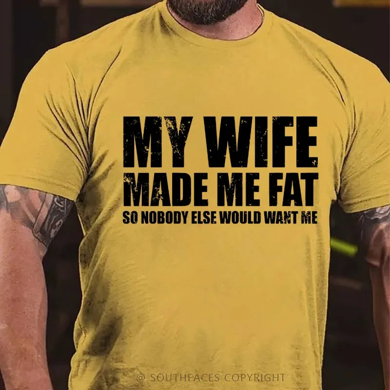 My Wife Made Me Fat So Nobody Else Would Want MeT-Shirt