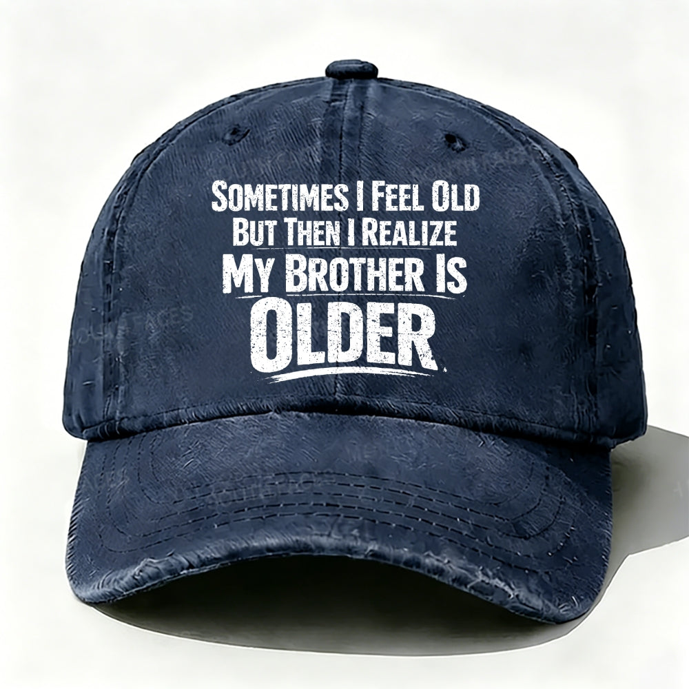 Sometimes I Feel Old But Then I Realize ,My Brother Is Older baseball cap