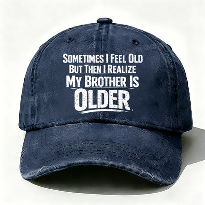 Sometimes I Feel Old But Then I Realize ,My Brother Is Older baseball cap