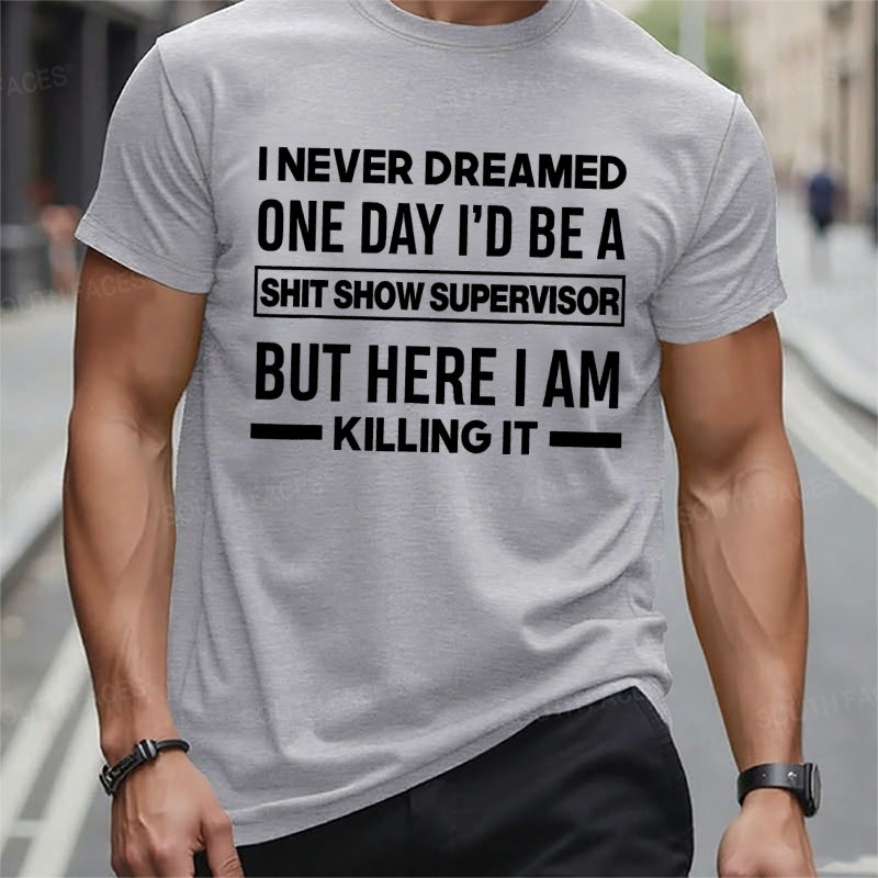 I Never Dreamed One Day I'd Be A Shit Show Supervisor But Here I Am Killing It T-Shirts