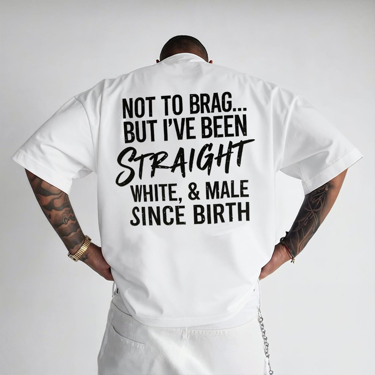 NOT TO BRAG... BUT I'VE BEEN STRAIGHT WHITE, & MALE SINCE BIRTH Unisex T-shirt/Crewneck/Hoodie