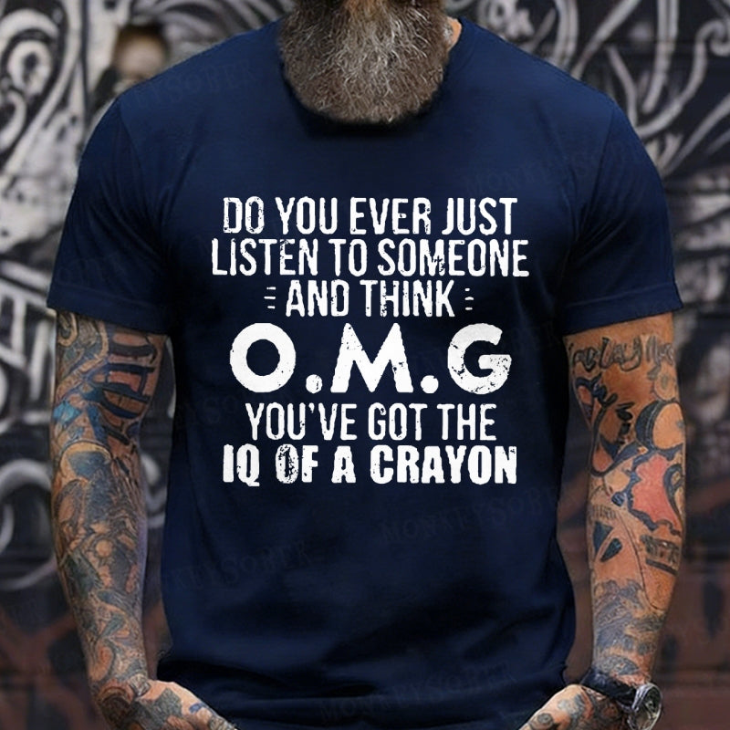 Do You Ever Just Listen To Someone And Think O.M.G You've Got The Iq Of A Crayon T-Shirts