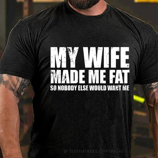 My Wife Made Me Fat So Nobody Else Would Want MeT-Shirt