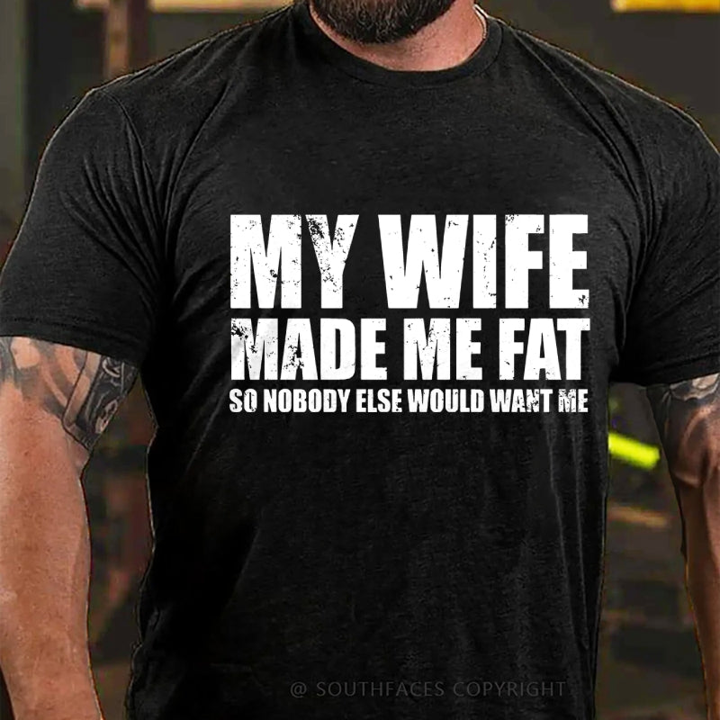 My Wife Made Me Fat So Nobody Else Would Want MeT-Shirt