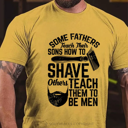 Some Fathers Teach Their Sons How To Shave Others Teach Them To Be Men T-Shirt