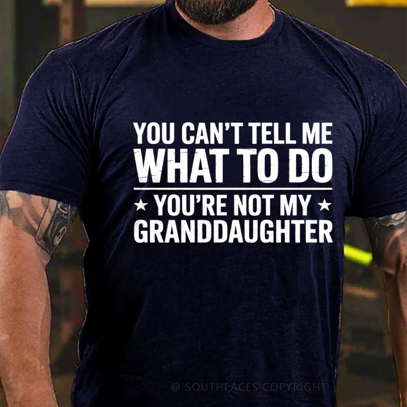 You Can't Tell Me What To Do You Are Not My Granddaughter T-Shirt