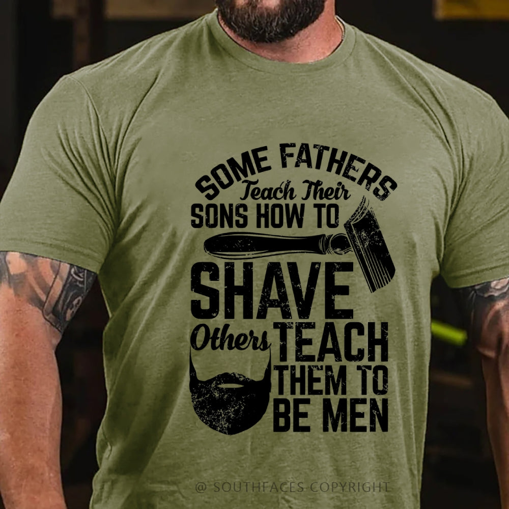 Some Fathers Teach Their Sons How To Shave Others Teach Them To Be Men T-Shirt