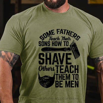 Some Fathers Teach Their Sons How To Shave Others Teach Them To Be Men T-Shirt