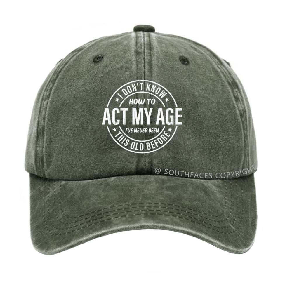 I Don't Know How To Act My Age I've Never Been This Old Before hat