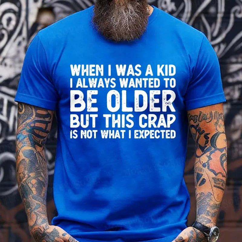 When I Was A Kid I Always Wanted To Be Older But This Crap Is Not What I Expected T-Shirts
