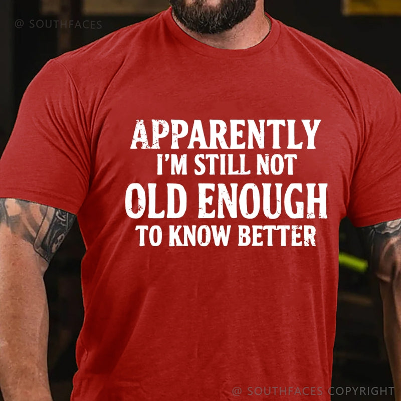 Apparently I'm Still Not Old Enough To Know Better T-Shirt