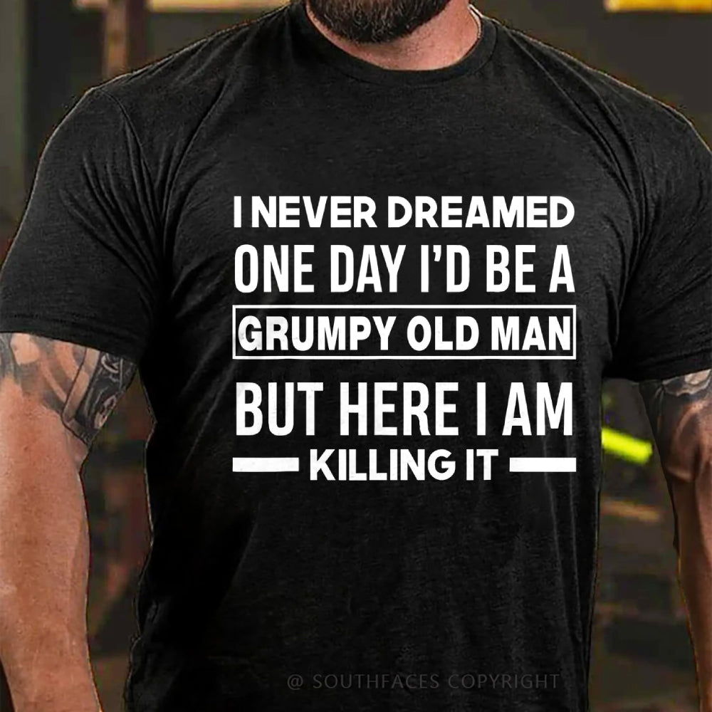 I Never Dreamed One Day I'd Be A Grumpy Old Man Guy But Here I Am Killing It T-Shirt