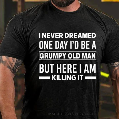 I Never Dreamed One Day I'd Be A Grumpy Old Man Guy But Here I Am Killing It T-Shirt