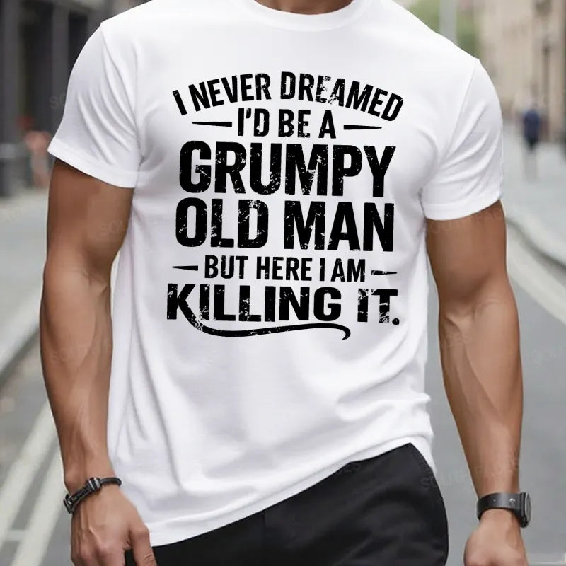 Never Dreamed I'd Be A Grumpy Old Man But Here I Am Killing It t-shirts