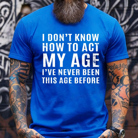 I Don't Know How To Act My Age I've Never Been This Old Before T-Shirts