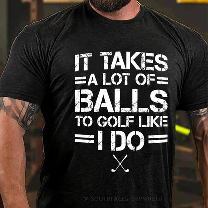 It Takes A Lot Of Balls To Golf Like I Do  T-Shirt