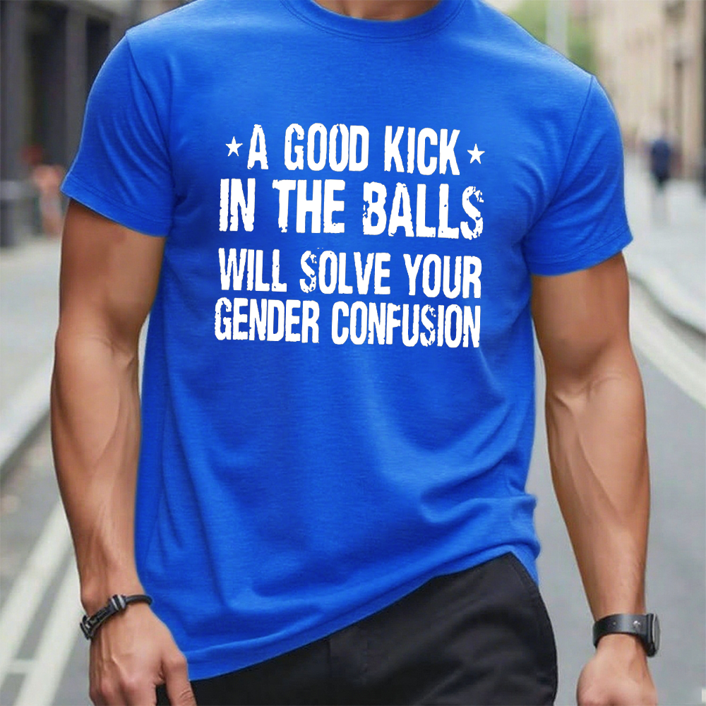 A Good Kick In The Balls Will Solve Your Gender Confusion Cotton Casual Crew Neck T-shirt