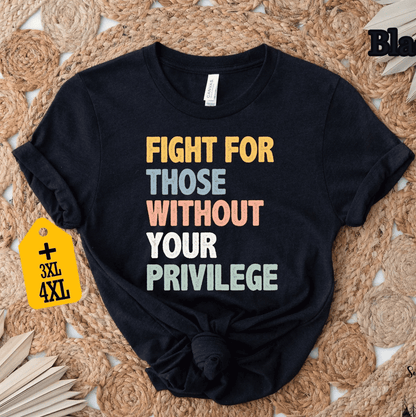 Fight For Those Without Your Privilege Unisex T-shirt/Crewneck/Hoodie