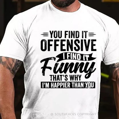 You Find It Offensive?...I Find It Funny. That's Why I'm Happier Than You T-Shirt
