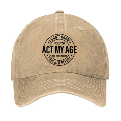 I Don't Know How To Act My Age I've Never Been This Old Before hat