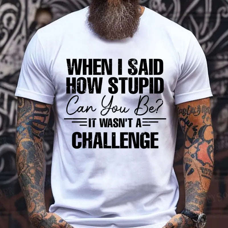 When I Said How Stupid Can You Be It Wasn't A Challenge T-Shirts