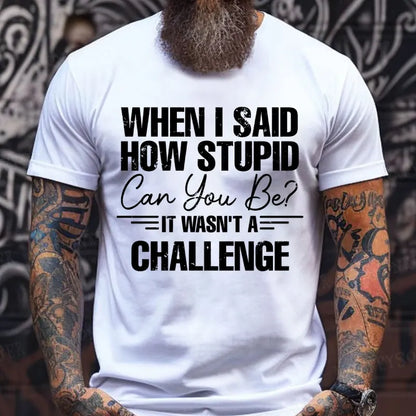When I Said How Stupid Can You Be It Wasn't A Challenge T-Shirts