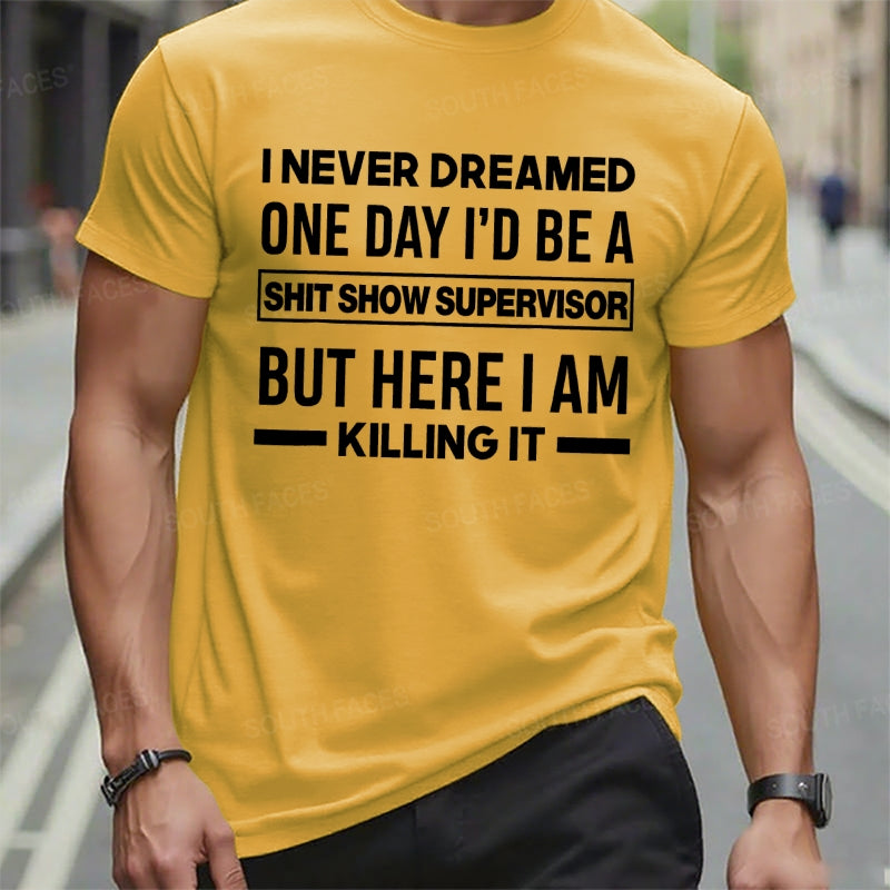 I Never Dreamed One Day I'd Be A Shit Show Supervisor But Here I Am Killing It T-Shirts