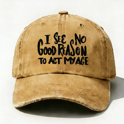 I See No Good Reason To Act My Age baseball cap