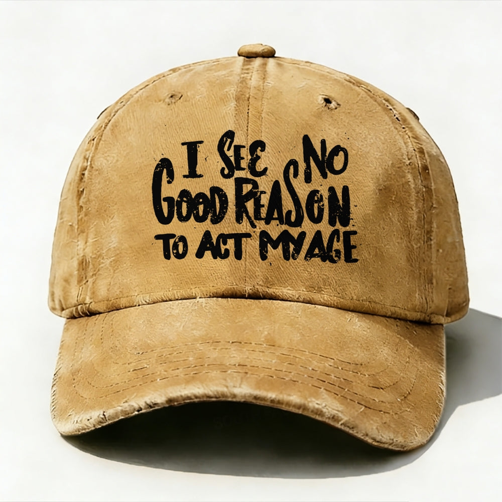 I See No Good Reason To Act My Age baseball cap