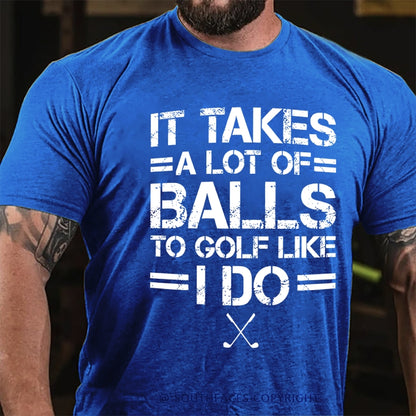 It Takes A Lot Of Balls To Golf Like I Do  T-Shirt