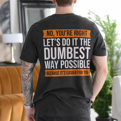 No you¡¯re right. Let¡¯s do it the dumbest way possible because it¡¯s easier for you Unisex T-shirt/Crewneck/Hoodie Unisex T-shirt/Crewneck/Hoodie