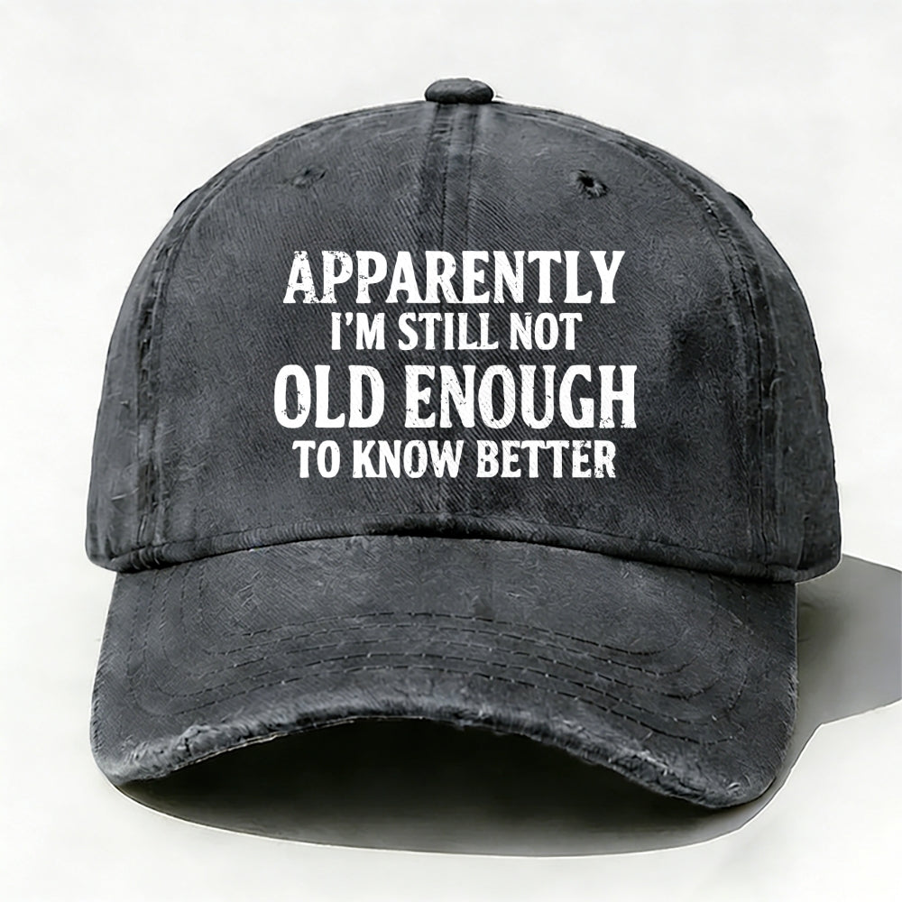 Apparently I'm Still Not Old Enough To Know Better Baseball Cap