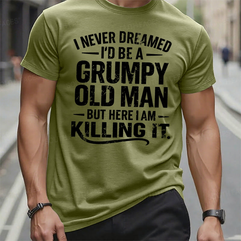 Never Dreamed I'd Be A Grumpy Old Man But Here I Am Killing It t-shirts
