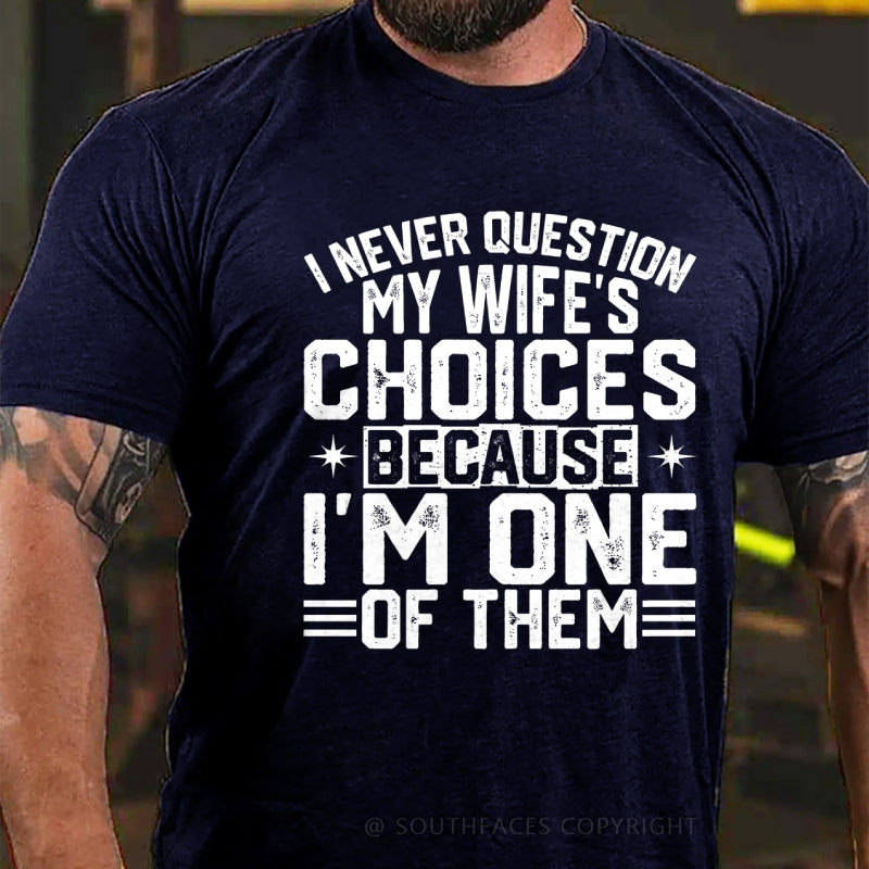I Never Question My Wife's Choices Because I Am One Of Them T-Shirt