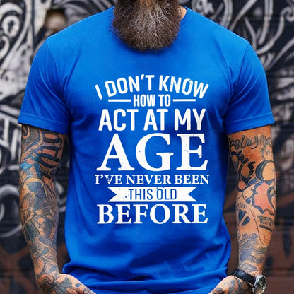 I Don't Know How To Act My Age I've Never Been This Old Before T-Shirt