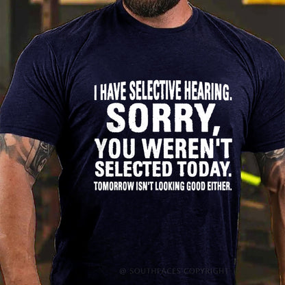 I Have Selective Hearing. Sorry, You Weren't Selected Today. Tomorrow Isn't Looking Good Either T-Shirt