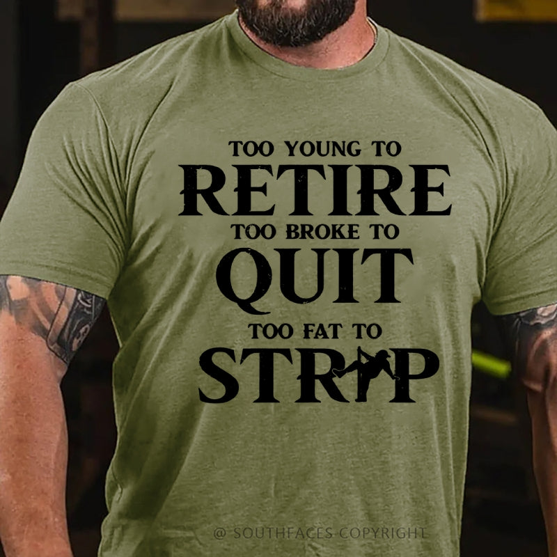 Too Yong To Retire Too Broke To Quit Too Fat To Strip Funny T-Shirt
