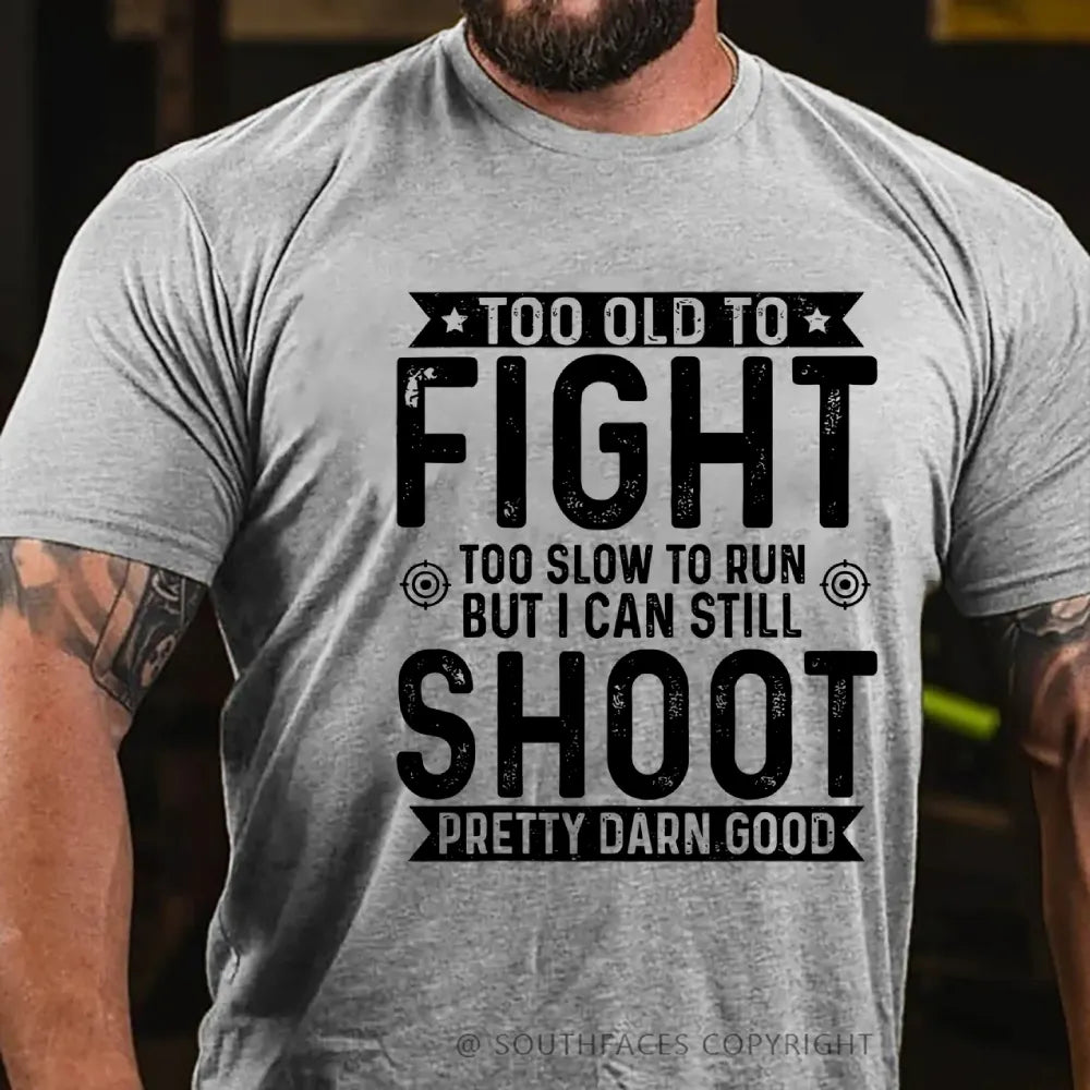 Too Old To Fight Too Slow To Run But I Can Still Shoot Pretty Darn Good T-Shirt