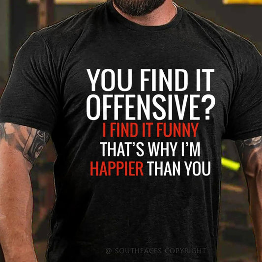 You Find It Offensive? I Find It Funny That's Why I'm Happier That You T-Shirt