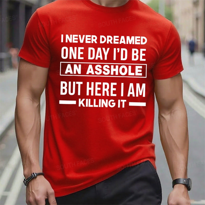 I Never Dreamed One Day I'd Be An Asshole But Here I Am Killing It T-Shirts