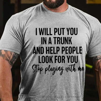 I Will Put You In A Trunk And Help People Look For You Stop Playing With Me T-Shirt