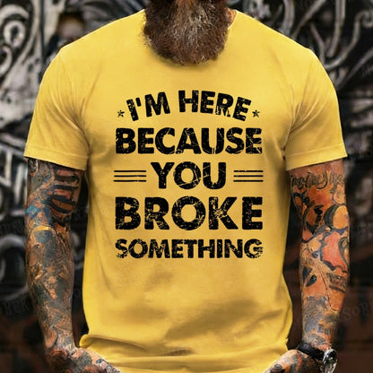 I'm Here Because You Broke Something T-Shirts