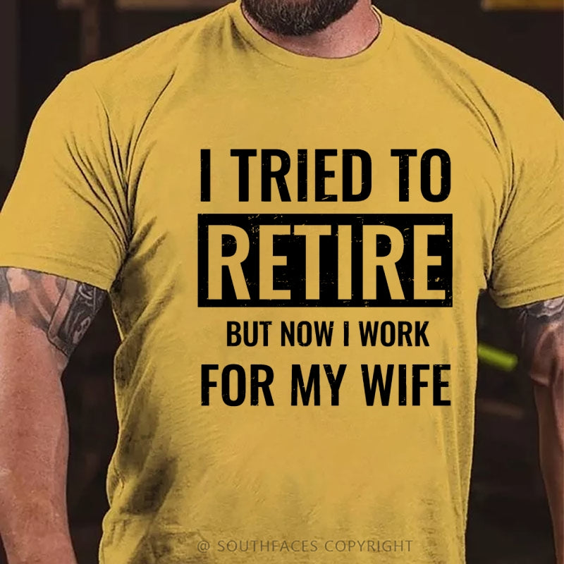 I Tried To Retire But Now I Work For My Wife T-Shirt